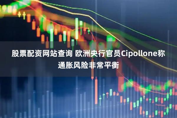 股票配资网站查询 欧洲央行官员Cipollone称通胀风险非常平衡