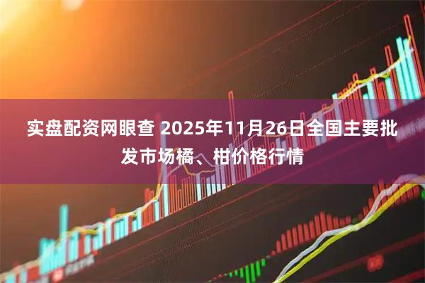 实盘配资网眼查 2025年11月26日全国主要批发市场橘、柑价格行情