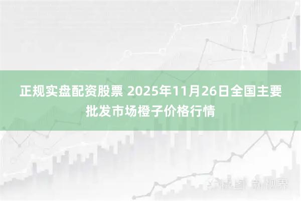 正规实盘配资股票 2025年11月26日全国主要批发市场橙子价格行情