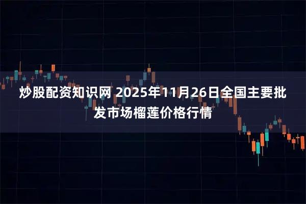炒股配资知识网 2025年11月26日全国主要批发市场榴莲价格行情