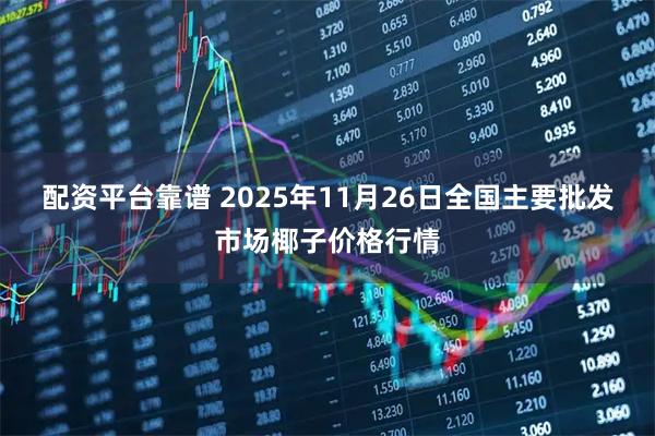 配资平台靠谱 2025年11月26日全国主要批发市场椰子价格行情